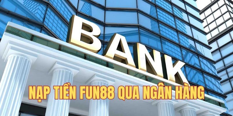 Nạp vốn vào tài khoản nhà cái Fun88 ngân hàng