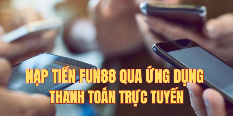 Nạp tiền Fun88 khi sử dụng hình thức ứng dụng thanh toán điện tử