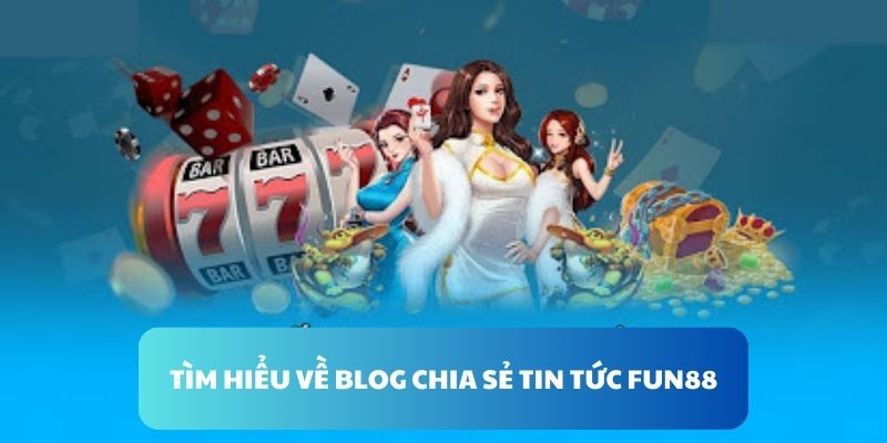 Tìm hiểu về blog chia sẻ tin tức FUN88